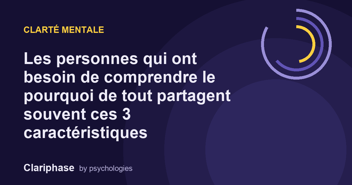 Les personnes qui ont besoin de comprendre le pourquoi de tout partagent souvent ces 3 caractéristiques