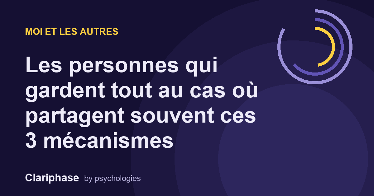 Les personnes qui gardent tout au cas où partagent souvent ces 3 mécanismes