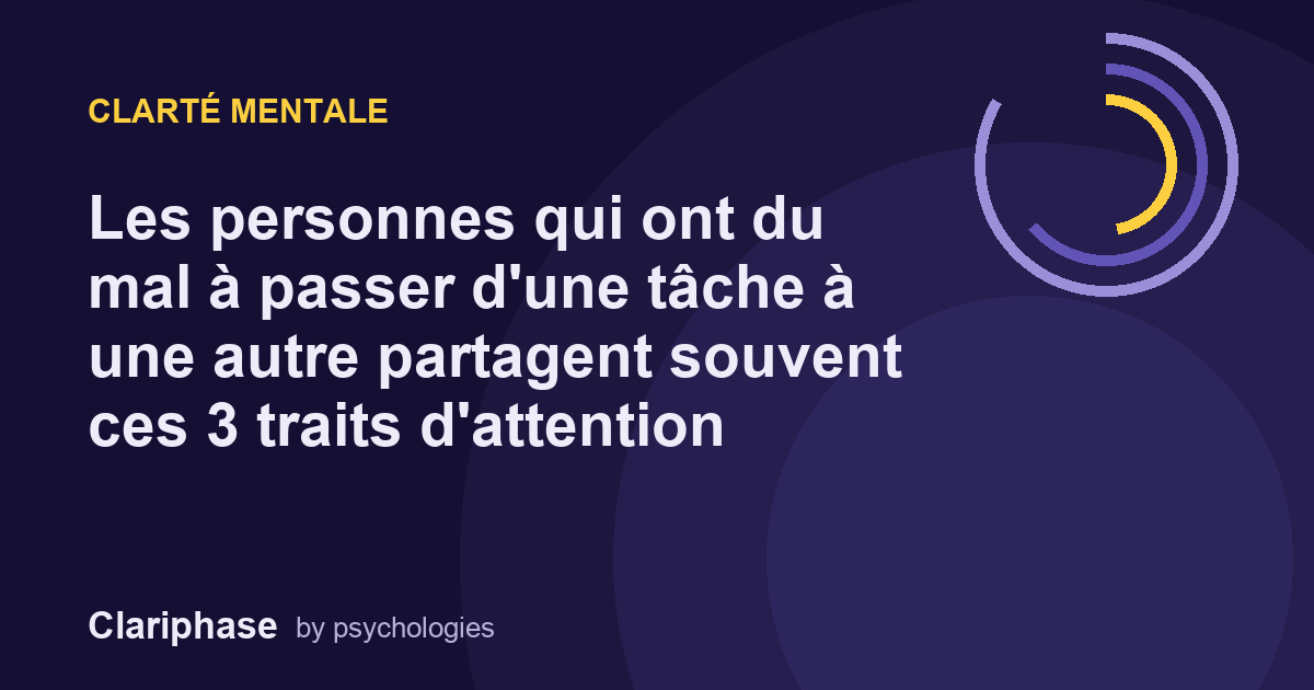 Les personnes qui ont du mal à passer d'une tâche à une autre partagent souvent ces 3 traits d'attention