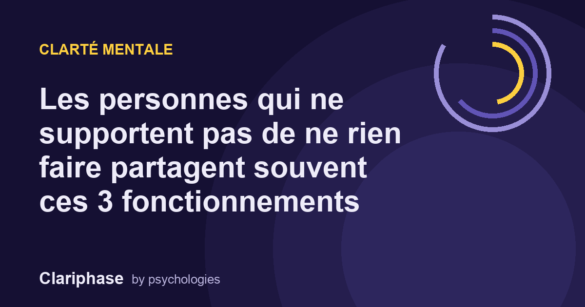 Les personnes qui ne supportent pas de ne rien faire partagent souvent ces 3 fonctionnements