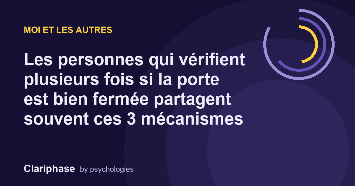 Les personnes qui vérifient plusieurs fois si la porte est bien fermée partagent souvent ces 3 mécanismes