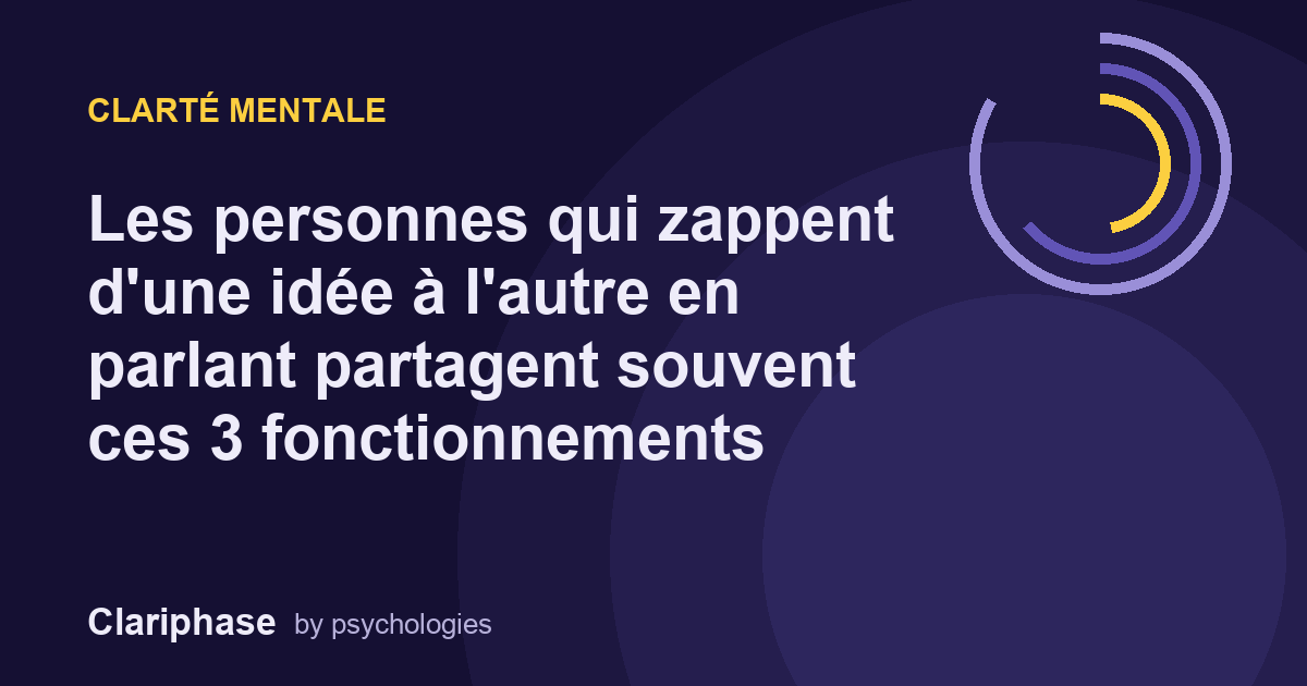 Les personnes qui zappent d'une idée à l'autre en parlant partagent souvent ces 3 fonctionnements